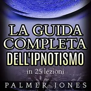 «La guida completa dell'Ipnotismo in 25 lezioni» by Palmer Jones