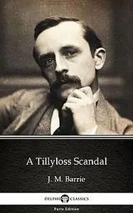 «A Tillyloss Scandal by J. M. Barrie – Delphi Classics (Illustrated)» by None