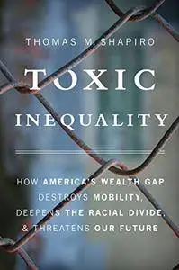 Toxic Inequality: How America?s Wealth Gap Destroys Mobility, Deepens the Racial Divide, and Threatens Our Future