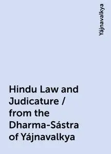 «Hindu Law and Judicature / from the Dharma-Sástra of Yájnavalkya» by Yájnavalkya