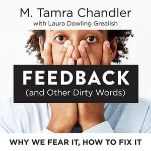 «Feedback (and Other Dirty Words): Why We Fear It, How To Fix It» by M. Tamra Chandler,Laura Dowling Grealish
