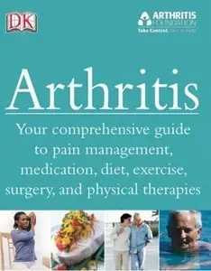 Arthritis: Your Comprehensive Guide To Pain Management, Medication, Diet, Exercise, Surgery, and Physical Therapies (repost)