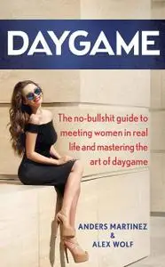 DAYGAME: The no-bullshit guide to meeting women in real life and mastering the art of daygame