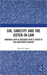 Sin, Sanctity and the Sister-in-Law: Marriage with a Deceased Wife’s Sister in the Nineteenth Century