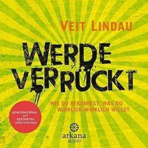 Werde verrückt: Wie du bekommst, was du wirklich-wirklich willst