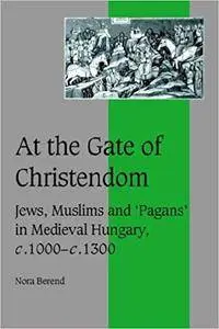 At the Gate of Christendom: Jews, Muslims and 'Pagans' in Medieval Hungary, c.1000 - c.1300 (Repost)