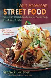 Latin American Street Food: The Best Flavors of Markets, Beaches, and Roadside Stands from Mexico to Argentina