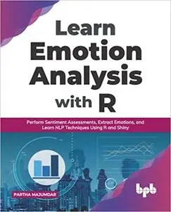 Learn Emotion Analysis with R: Perform Sentiment Assessments, Extract Emotions, and Learn NLP Techniques Using R and Shi