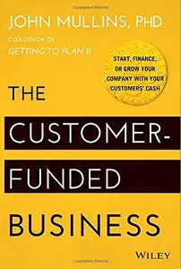 The Customer-Funded Business: Start, Finance, or Grow Your Company with Your Customers' Cash