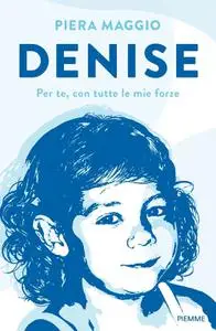 Piera Maggio - Denise. Per te, con tutte le mie forze