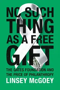 No Such Thing as a Free Gift The Gates Foundation and the Price of Philanthropy