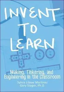 Invent To Learn: Making, Tinkering, and Engineering in the Classroom