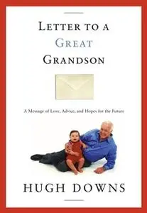 «Letter to a Great Grandson: A Message of Love, Advice, and Hopes for the Future» by Hugh Downs