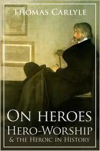 «On Heroes, Hero-Worship and the Heroic in History» by Thomas Carlyle