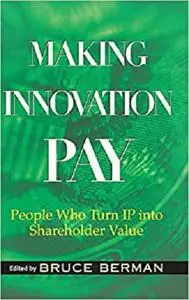 Making Innovation Pay: People Who Turn IP Into Shareholder Value