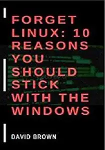 Forget Linux: 10 Reasons You Should Stick With The Windows