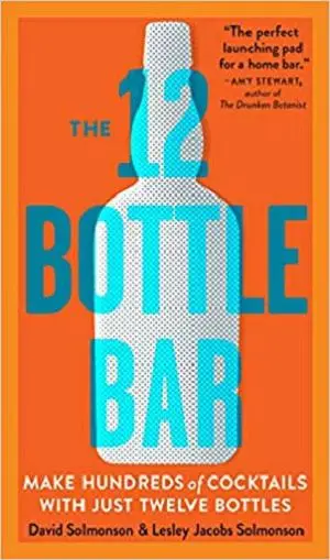 The 12 Bottle Bar: A Dozen Bottles. Hundreds of Cocktails. A New Way to Drink.