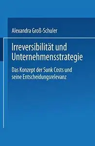 Irreversibilität und Unternehmensstrategie: Das Konzept der Sunk Costs und seine Entscheidungsrelevanz