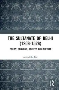 The Sultanate of Delhi (1206-1526): Polity, Economy, Society and Culture