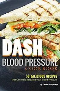 DASH Blood Pressure Cookbook: 30 Delicious Recipes that Can Help Regulate your Blood Pressure
