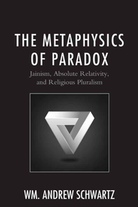 The Metaphysics of Paradox : Jainism, Absolute Relativity, and Religious Pluralism