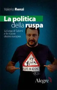 Valerio Renzi - La politica della ruspa. La Lega di Salvini e le nuove destre europee (Repost)