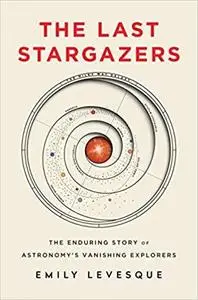 The Last Stargazers: The Enduring Story of Astronomy's Vanishing Explorers