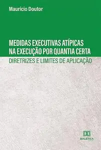 «Medidas Executivas Atípicas na Execução por Quantia Certa» by Maurício Doutor