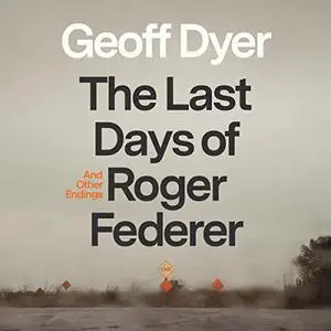 The Last Days of Roger Federer: And Other Endings [Audiobook]