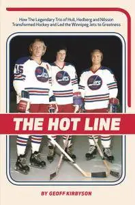 The Hot Line: How the Legendary Trio of Hull, Hedberg and Nillson Transformed Hockey and Led the Winnipeg Jets to Greatness