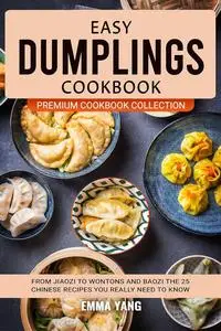 Easy Dumplings Cookbook: From Jiaozi To Wontons And Baozi The 25 Chinese Recipes You Really Need To Know
