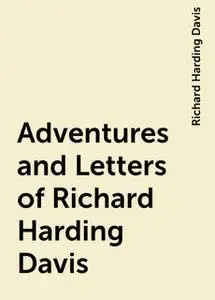 «Adventures and Letters of Richard Harding Davis» by Richard Harding Davis