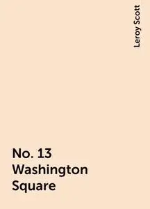 «No. 13 Washington Square» by Leroy Scott