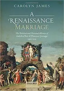 A Renaissance Marriage: The Political and Personal Alliance of Isabella d'Este and Francesco Gonzaga, 1490-1519