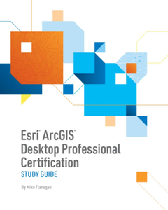 Esri ArcGIS Desktop Professional Certification Study Guide