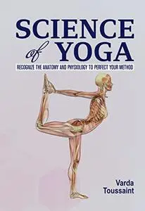 Science of Yoga : Recognize the Anatomy and Physiology to Perfect Your Method
