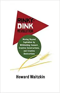 Rinky-Dink Revolution: Moving Beyond Capitalism by Withholding Consent, Creative Constructions, and Creative Destruction