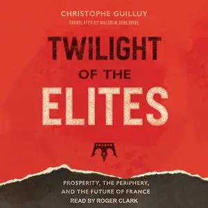 «Twilight of the Elites: Prosperity, the Periphery, and the Future of France» by Christophe Guilluy