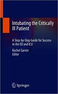 Intubating the Critically Ill Patient: A Step-by-Step Guide for Success in the ED and ICU