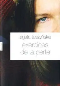 Agata Tuszynska, "Exercices de la perte"