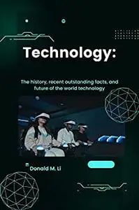 Technology: The history, recent outstanding facts, and future of the world technology