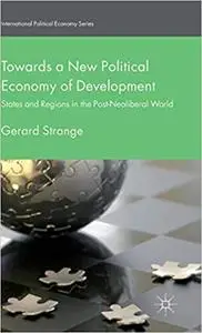 Towards a New Political Economy of Development: States and Regions in the Post-Neoliberal World