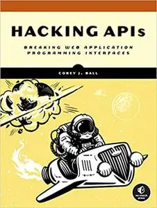 Hacking APIs: Breaking Web Application Programming Interfaces