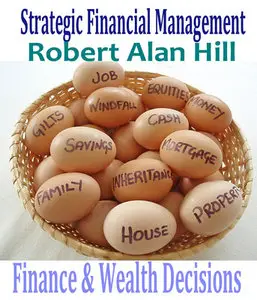 "Strategic Financial Management: Finance & Wealth Decisions" by Robert Alan Hill