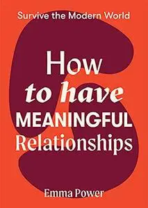 How to Have Meaningful Relationships (Survive the Modern World)