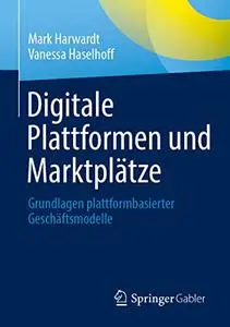 Digitale Plattformen und Marktplätze: Grundlagen plattformbasierter Geschäftsmodelle