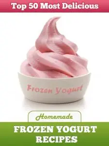 Top 50 Most Delicious Homemade Frozen Yogurt Recipes