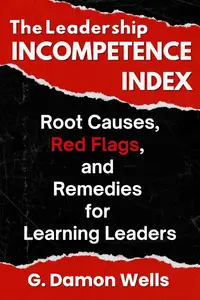 The Leadership Incompetence Index: Root Causes, Red Flags, and Remedies for Learning Leaders