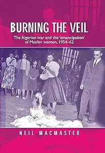 Burning the veil: The Algerian war and the 'emancipation' of Muslim women, 1954–62
