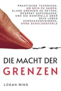 Die Macht der Grenzen: Praktische Techniken, um Nein zu Sagen, Klare Grenzen zu Setzen, Respekt Aufzubauen und die Kontrolle